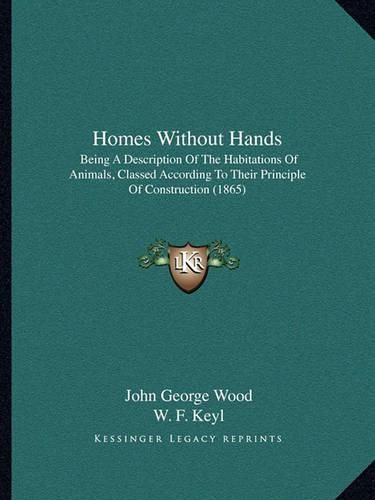 Homes Without Hands: Being a Description of the Habitations of Animals, Classed According to Their Principle of Construction (1865)