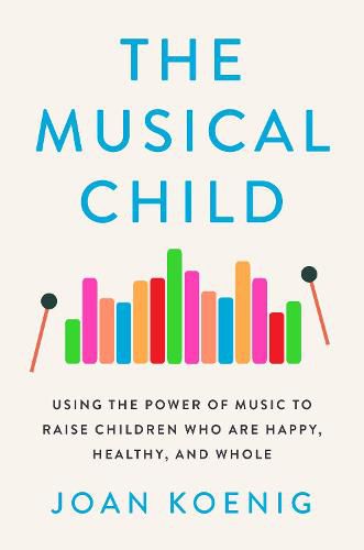 Cover image for The Musical Child: Using the Power of Music to Raise Children Who Are Happy, Healthy, and Whole