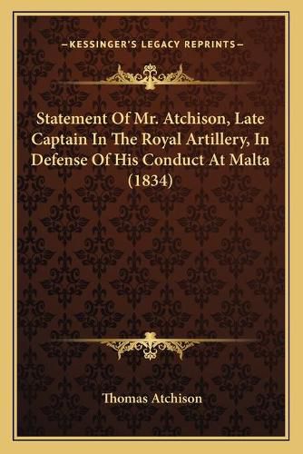 Statement of Mr. Atchison, Late Captain in the Royal Artillery, in Defense of His Conduct at Malta (1834)