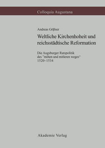 Cover image for Weltliche Kirchenhoheit Und Reichsstadtische Reformation: Die Augsburger Ratspolitik Des Milten Und Mitleren Weges 1520-1534