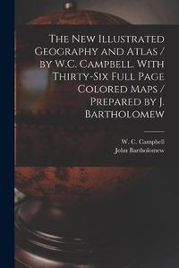 Cover image for The New Illustrated Geography and Atlas / by W.C. Campbell. With Thirty-six Full Page Colored Maps / Prepared by J. Bartholomew [microform]