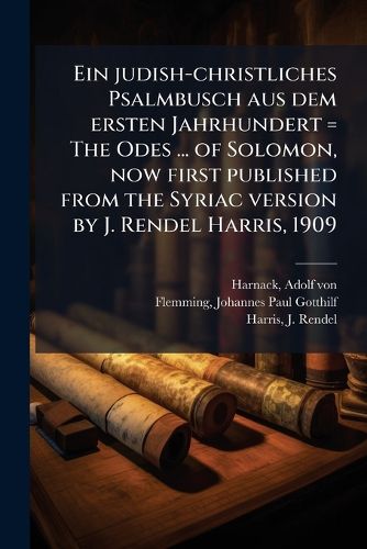 Cover image for Ein Judish-Christliches Psalmbusch Aus Dem Ersten Jahrhundert = the Odes ... of Solomon, Now First Published from the Syriac Version by J. Rendel Harris, 1909