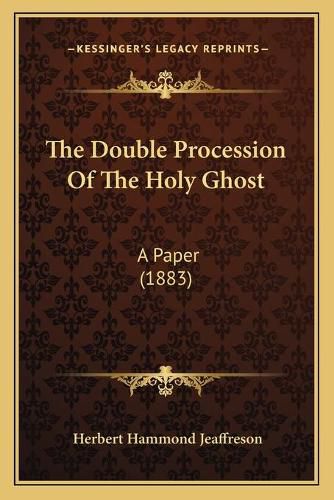 Cover image for The Double Procession of the Holy Ghost: A Paper (1883)