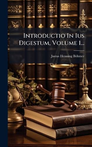 Introductio In Ius Digestum, Volume 1..., Justus Henning Boehmer ...