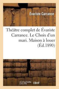 Cover image for Theatre Complet de Evariste Carrance. Le Choix d'Un Mari. Maison A Louer. Vingt Minutes d'Arret: ... Buffet. Le Camelia. l'Emeraude