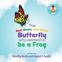 Cover image for The Red, Green, and Yellow Butterfly Who Wanted to Be a Frog