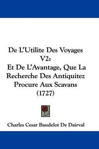 Cover image for de L'Utilite Des Voyages V2: Et de L'Avantage, Que La Recherche Des Antiquitez Procure Aux Scavans (1727)