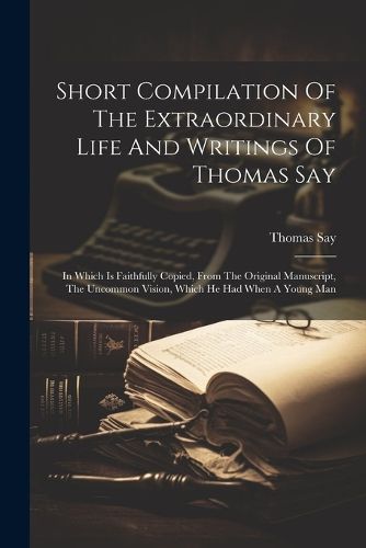 Cover image for Short Compilation Of The Extraordinary Life And Writings Of Thomas Say