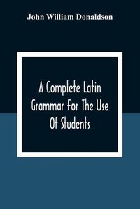 Cover image for A Complete Latin Grammar For The Use Of Students