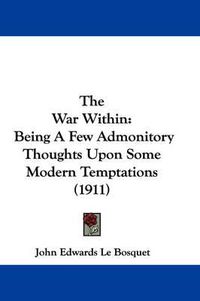 Cover image for The War Within: Being a Few Admonitory Thoughts Upon Some Modern Temptations (1911)