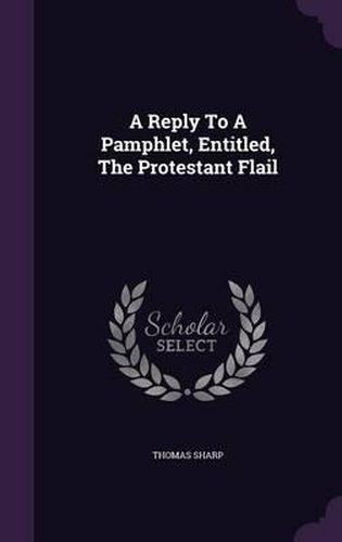 Cover image for A Reply to a Pamphlet, Entitled, the Protestant Flail