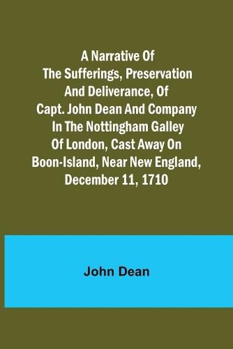 A narrative of the sufferings, preservation and deliverance, of Capt. John Dean and company in the Nottingham galley of London, cast away on Boon-Island, near New England, December 11, 1710