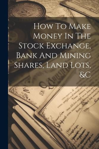 Cover image for How To Make Money In The Stock Exchange, Bank And Mining Shares, Land Lots, &c