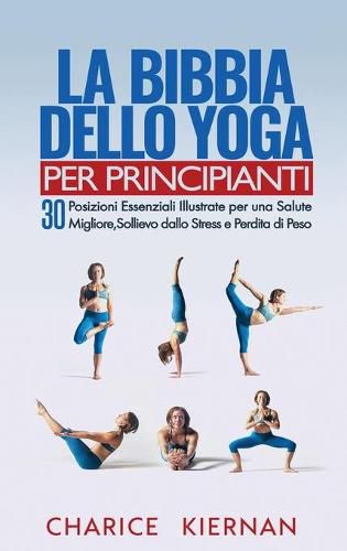 Cover image for La Bibbia Dello Yoga Per Principianti: 30 Posizioni Essenziali Illustrate per una Salute Migliore, Sollievo dallo Stress e Perdita di Peso