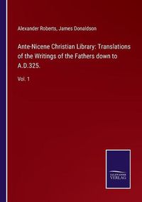 Cover image for Ante-Nicene Christian Library: Translations of the Writings of the Fathers down to A.D.325.: Vol. 1