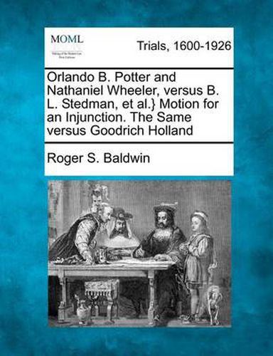 Orlando B. Potter and Nathaniel Wheeler, Versus B. L. Stedman, et al.} Motion for an Injunction. the Same Versus Goodrich Holland