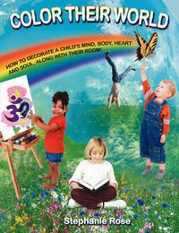 Cover image for Color Their World: How to Decorate A Child's Mind, Body, Heart and Soul, Along with Their Room!