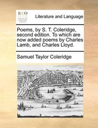 Cover image for Poems, by S. T. Coleridge, Second Edition. to Which Are Now Added Poems by Charles Lamb, and Charles Lloyd.