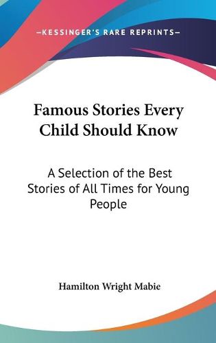 Cover image for Famous Stories Every Child Should Know: A Selection of the Best Stories of All Times for Young People