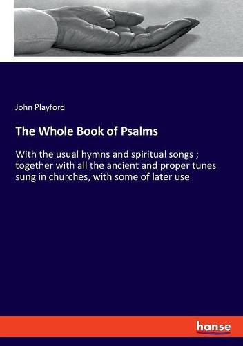 Cover image for The Whole Book of Psalms: With the usual hymns and spiritual songs; together with all the ancient and proper tunes sung in churches, with some of later use