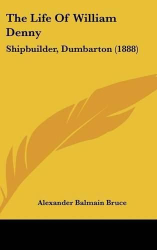 Cover image for The Life of William Denny: Shipbuilder, Dumbarton (1888)