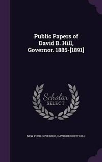 Cover image for Public Papers of David B. Hill, Governor. 1885-[1891]