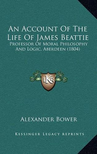 An Account of the Life of James Beattie: Professor of Moral Philosophy and Logic, Aberdeen (1804)