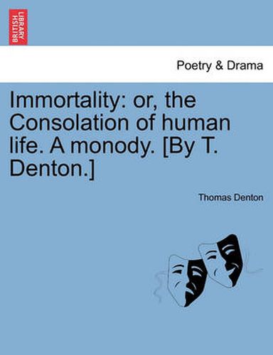 Cover image for Immortality: Or, the Consolation of Human Life. a Monody. [by T. Denton.]