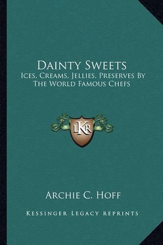 Cover image for Dainty Sweets Dainty Sweets: Ices, Creams, Jellies, Preserves by the World Famous Chefs: Ices, Creams, Jellies, Preserves by the World Famous Chefs: United States, Canada, Europe (1913) United States, Canada, Europe (1913)