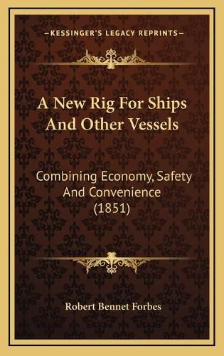 Cover image for A New Rig for Ships and Other Vessels: Combining Economy, Safety and Convenience (1851)