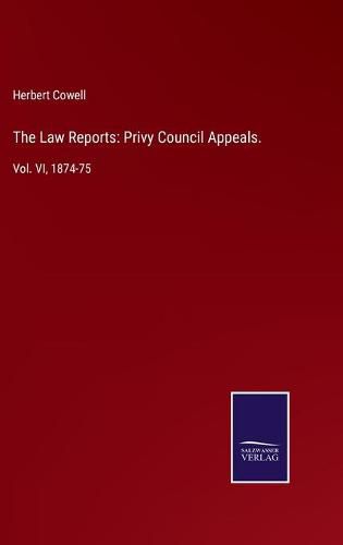 Cover image for The Law Reports: Privy Council Appeals.: Vol. VI, 1874-75