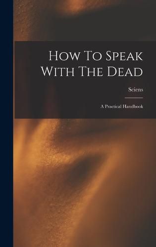 Cover image for How To Speak With The Dead; A Practical Handbook