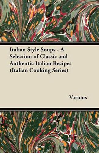 Italian Style Soups - A Selection of Classic and Authentic Italian Recipes (Italian Cooking Series)