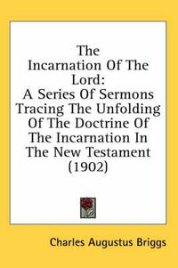 Cover image for The Incarnation of the Lord: A Series of Sermons Tracing the Unfolding of the Doctrine of the Incarnation in the New Testament (1902)