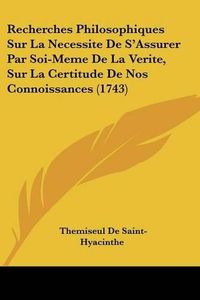 Cover image for Recherches Philosophiques Sur La Necessite de S'Assurer Par Soi-Meme de La Verite, Sur La Certitude de Nos Connoissances (1743)