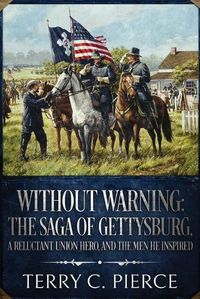 Cover image for Without Warning: The Saga of Gettysburg, A Reluctant Union Hero, and the Men He Inspired