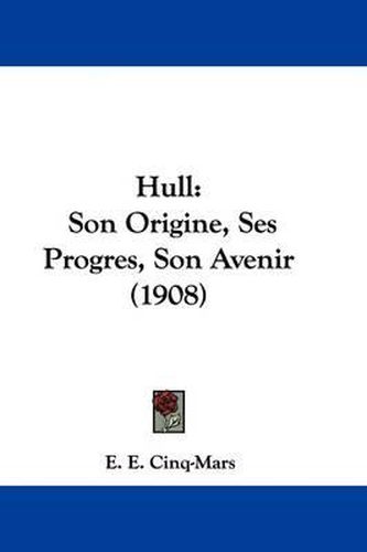 Cover image for Hull: Son Origine, Ses Progres, Son Avenir (1908)