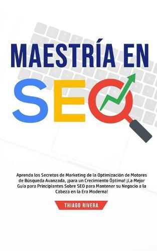 Cover image for Maestria en SEO: Aprenda los Secretos de Marketing de la Optimizacion de Motores de Busqueda Avanzada, !Para un Crecimiento Optimo! !La Mejor Guia Para Principiantes Sobre SEO Para Mantener su Negocio a la Cabeza en la era Moderna!