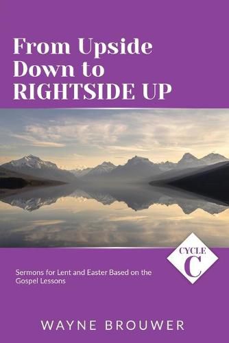 Cover image for From Upside Down to Rightside Up: Cycle C Sermons for Lent and Easter Based on the Gospel Lessons