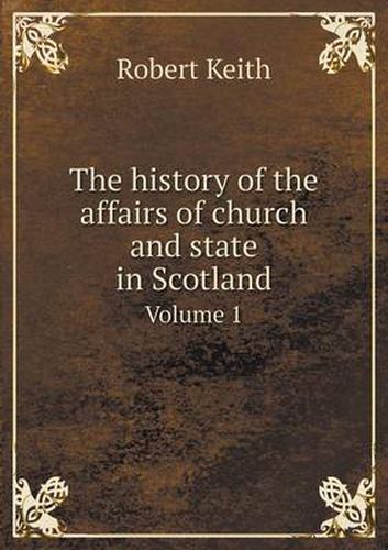 Cover image for The history of the affairs of church and state in Scotland Volume 1