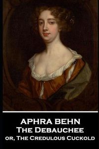 Cover image for Aphra Behn - The Debauchee: or, The Credulous Cuckold