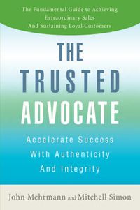 Cover image for The Trusted Advocate: Accelerate Success with Authenticity and Integrity