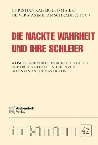 Cover image for Die Nackte Wahrheit Und Ihre Schleier: Weisheit Und Philosophie Im Mittelalter Und Fruher Neuzeit - Studien Zum Gedenken an Thomas Ricklin