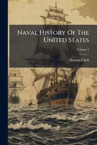 Cover image for Naval History of the United States: From the Commencement of the Revolutionary War to the Present Time, Volume 2