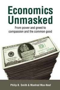 Cover image for Economics Unmasked: From Power and Greed to Compassion and the Common Good