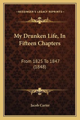 Cover image for My Drunken Life, in Fifteen Chapters: From 1825 to 1847 (1848)