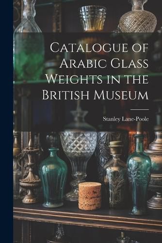 Cover image for Catalogue of Arabic Glass Weights in the British Museum