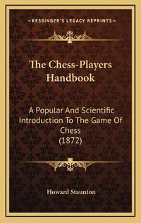 Cover image for The Chess-Players Handbook: A Popular and Scientific Introduction to the Game of Chess (1872)