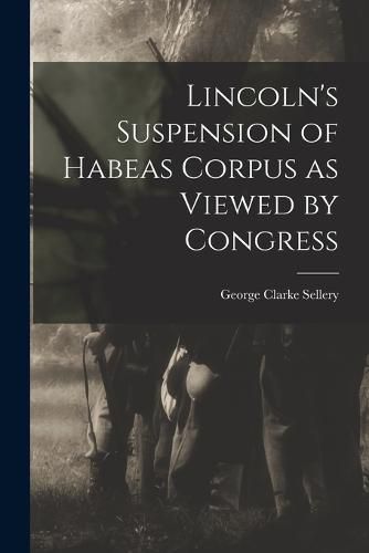 Lincoln's Suspension of Habeas Corpus as Viewed by Congress