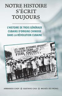 Cover image for Notre Histoire S'ecrit Toujours: L'histoire de trois generaux cubains d'origine chinoise dans la revolution cubaine